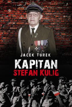 Kapitan Stefan Kulig. Żołnierz Wyklęty Niezłomny