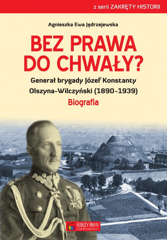 Bez prawa do chwały? Generał brygady Józef Konstanty Olszyna-Wilczyński (1890-1939)