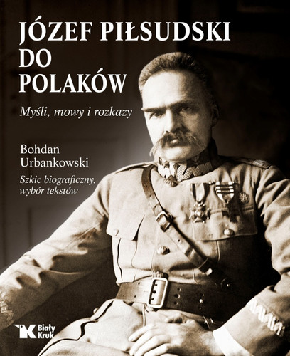 Józef Piłsudski. Do Polaków. Myśli mowy i rozkazy