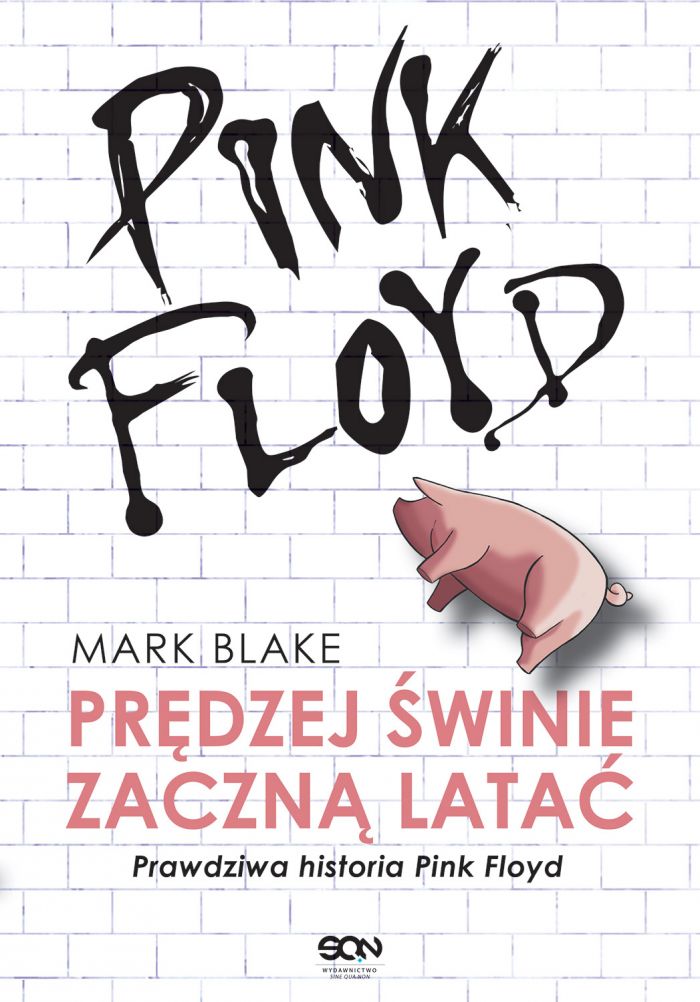 Pink Floyd. Prędzej świnie zaczną latać. Prawdziwa historia Pink Floyd