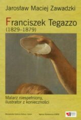 Franciszek Tegazzo (1829-1879). Malarz niespełniony, ilustrator z konieczności