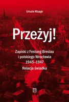 Przeżyj! Zapiski z Festung Breslau i polskiego Wrocławia 1945– 1947. Relacja świadka