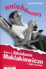 Wniebowzięty. Rzecz o Zdzisławie Maklakiewiczu i jego czasach