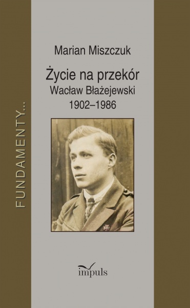 Życie na przekór. Wacław Błażejewski 1902–1986