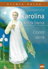 Błogosławiona Karolina Kózkówna. Czyste serce