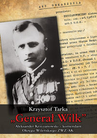 "Generał Wilk" Aleksander Krzyżanowski komendant Okręgu Wileńskiego ZWZ-AK