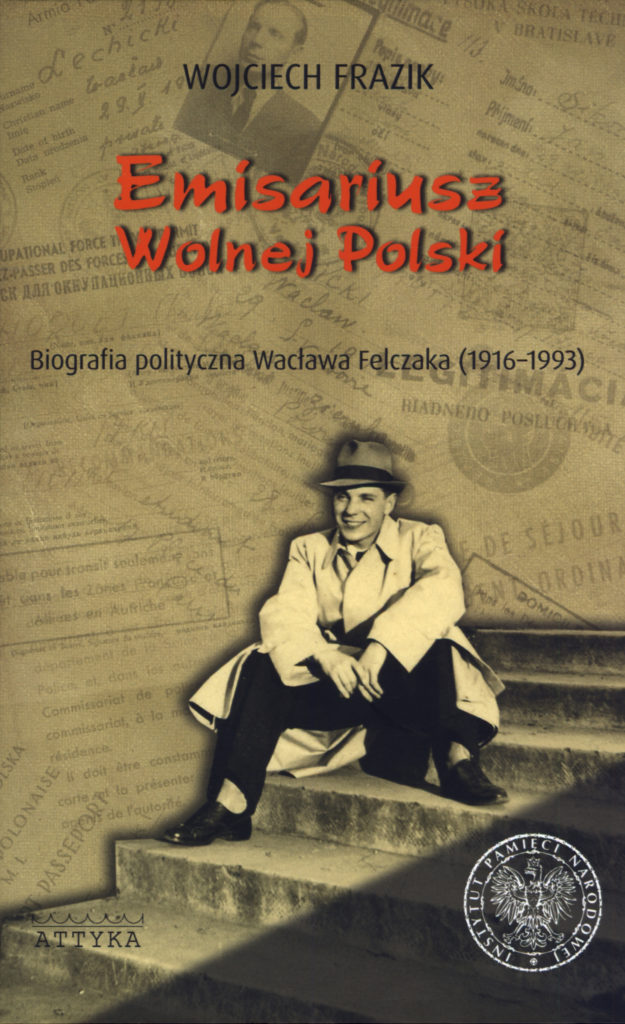 Emisariusz Wolnej Polski. Biografia polityczna Wacława Felczaka (1916-1993)