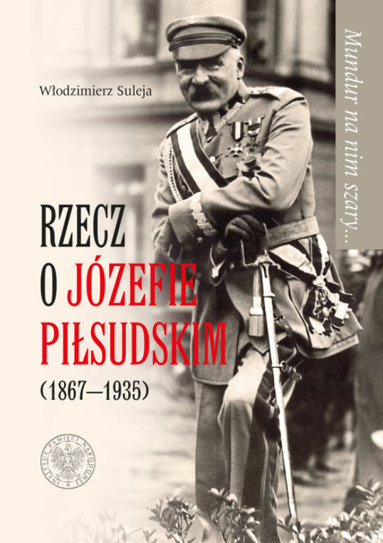 Mundur na nim szary... Rzecz o Józefie Piłsudskim (1867-1935)
