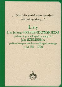 Listy Jana Jerzego Przebendowskiego podskarbiego wielkiego koronnego do Jana Szembeka podkanclerzego i kanclerza wielkiego koronnego z lat 1711-1728