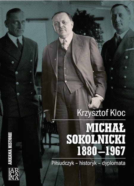 Michał Sokolnicki 1880-1967. Piłsudczyk - historyk - dyplomata