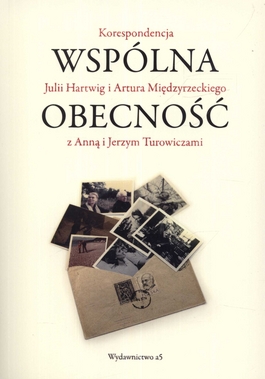 Wspólna obecność. Korespondencja Julii Hartwig i i Artura Międzyrzeckiego z Anną i Jerzym Turowiczami