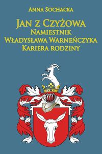 Jan z Czyżowa namiestnik Władysława Warneńczyka. Kariera rodziny