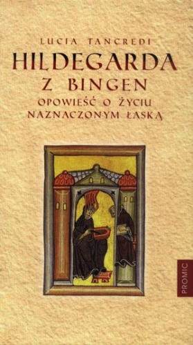 Hildegarda z Bingen. Opowieść o życiu naznaczonym łaską