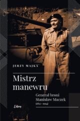 Mistrz manewru. Generał broni Stanisław Maczek (1892-1994)