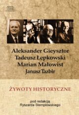 Żywoty historyczne. Aleksander Gieysztor, Tadeusz Łepkowski, Marian Małowist, Janusz Tazbir
