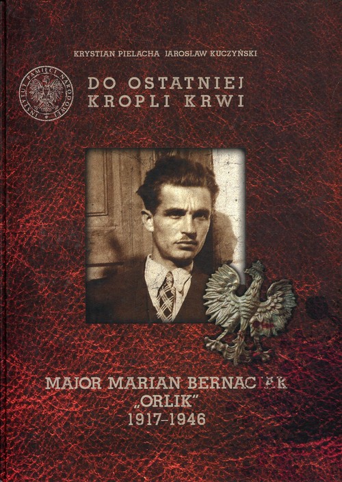 Do ostatniej kropli krwi Major Marian Bernaciak "Orlik"