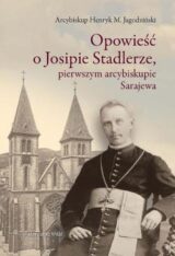Opowieść o Josipie Stadlerze, pierwszym arcybiskupie Sarajewa