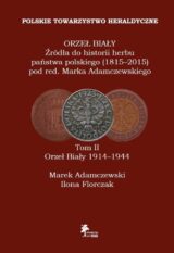 Orzeł Biały Źródła do historii herbu państwa polskiego (1815-2015) Tom 2 Orzeł Biały 1914-1944