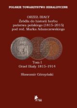Orzeł Biały Źródła do historii herbu państwa polskiego (1815-2015) Tom I Orzeł Biały 1815-1914