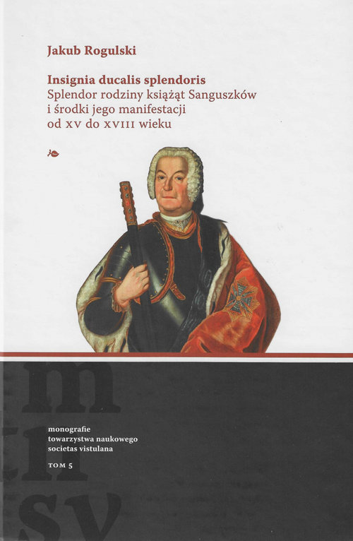okładka książki Insignia ducalis splendoris. Splendor rodziny książąt Sanguszków i środki jego manifestacji od XV do